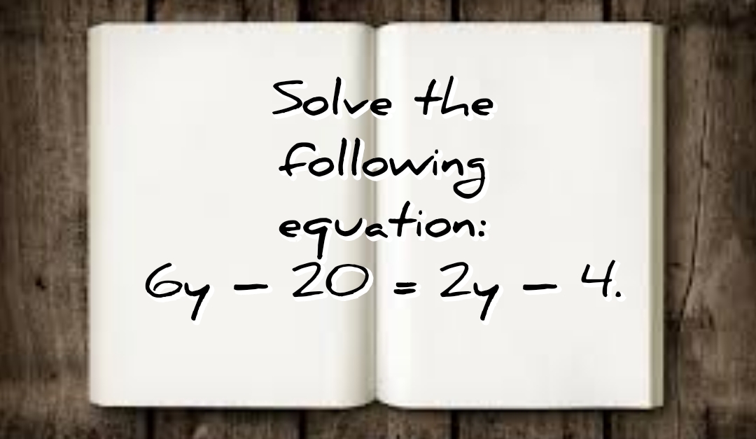 solve the following equation: 6y – 20 = 2y – 4.